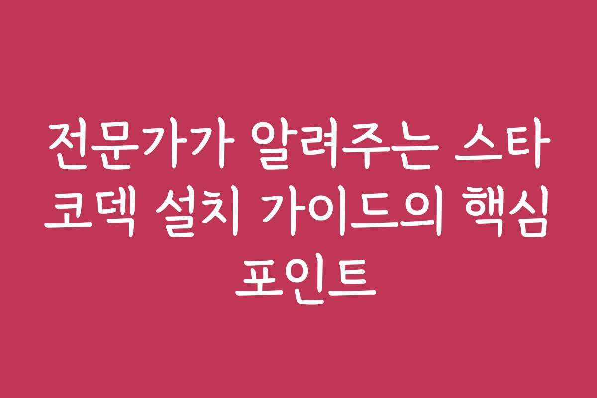 전문가가 알려주는 스타코덱 설치 가이드의 핵심 포인트