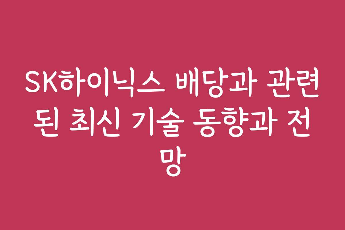 SK하이닉스 배당과 관련된 최신 기술 동향과 전망 SK하이닉스 배당과 관련된 최신 기술 동향과 전망