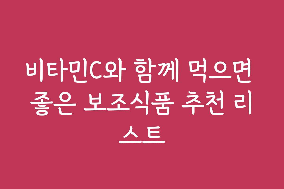 비타민C와 함께 먹으면 좋은 보조식품 추천 리스트