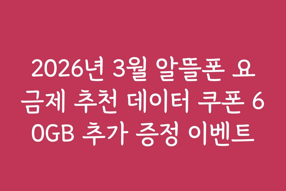 2026년 3월 알뜰폰 요금제 추천 데이터 쿠폰 60GB 추가 증정 이벤트