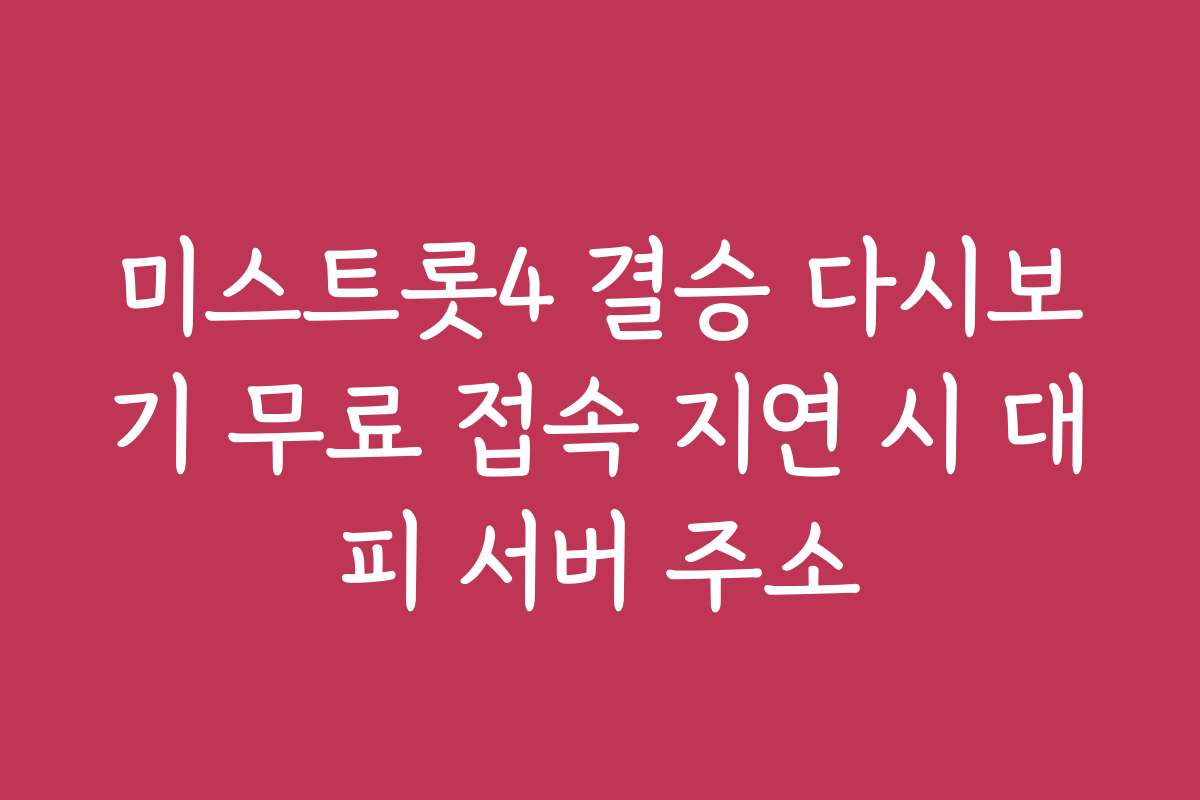 미스트롯4 결승 다시보기 무료 접속 지연 시 대피 서버 주소