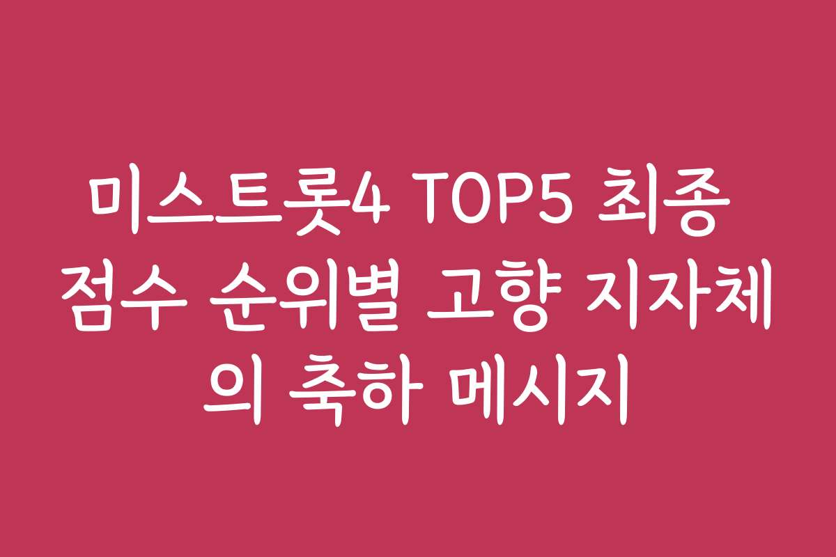 미스트롯4 TOP5 최종 점수 순위별 고향 지자체의 축하 메시지