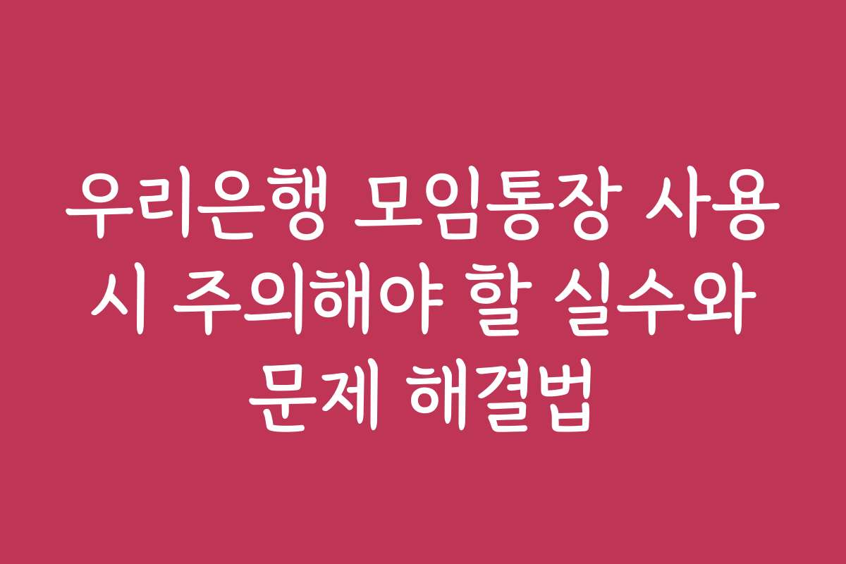 우리은행 모임통장 사용 시 주의해야 할 실수와 문제 해결법 우리은행 모임통장 사용 시 주의해야 할 실수와 문제 해결법