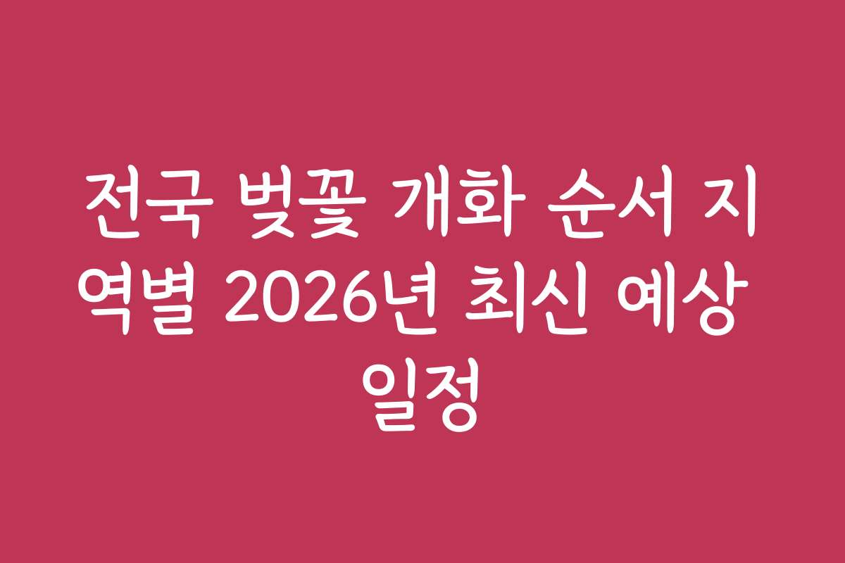 전국 벚꽃 개화 순서 지역별 2026년 최신 예상 일정