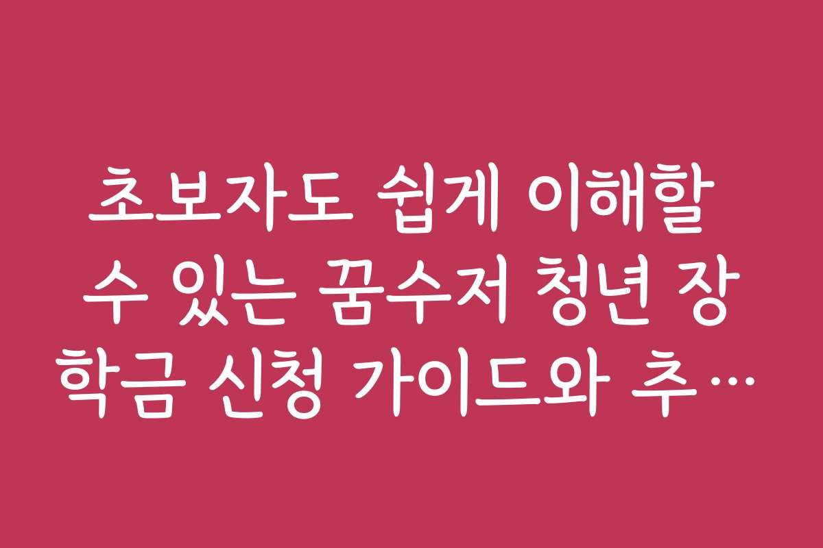 초보자도 쉽게 이해할 수 있는 꿈수저 청년 장학금 신청 가이드와 추천 앱을 소개해 주세요 초보자도 쉽게 이해할 수 있는 꿈수저 청년 장학금 신청 가이드와 추천 앱을 소개해 주세요