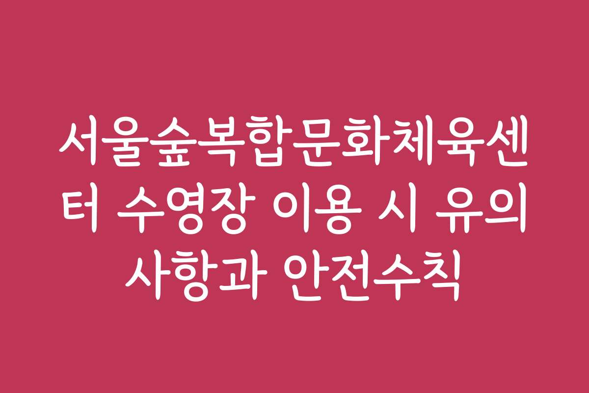 서울숲복합문화체육센터 수영장 이용 시 유의사항과 안전수칙