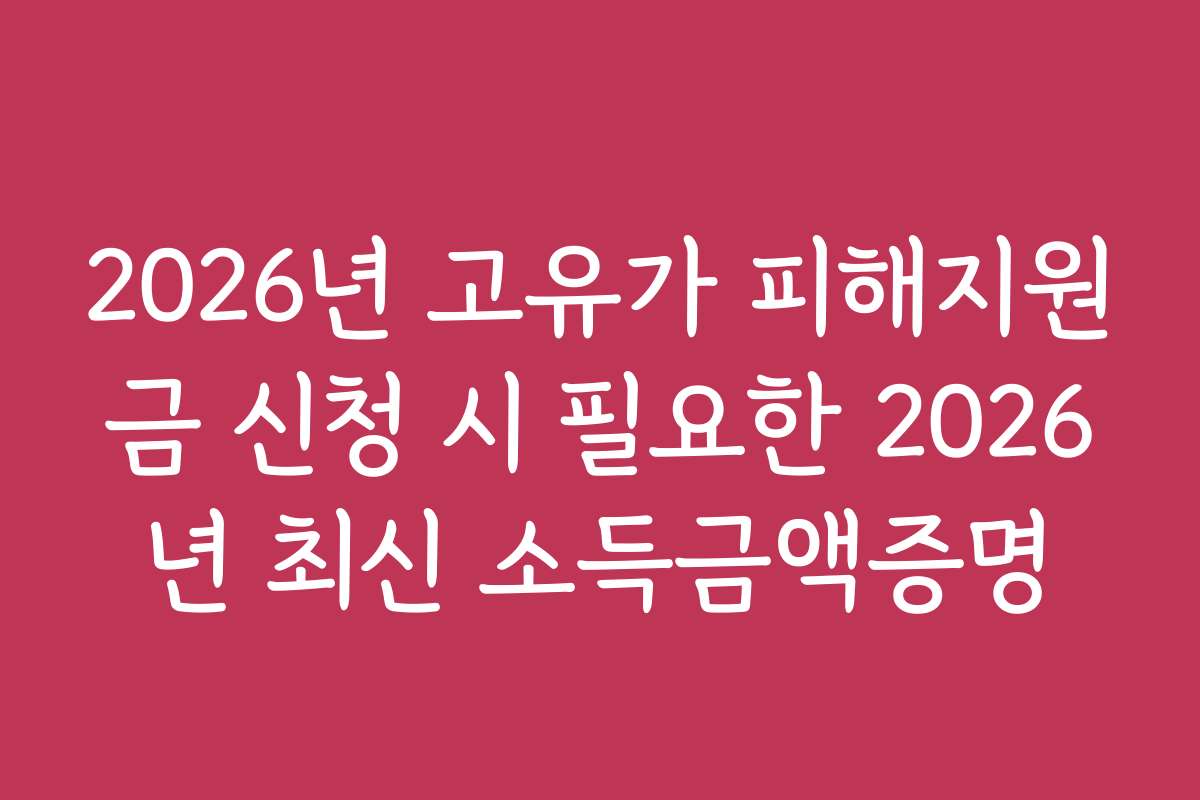 2026년 고유가 피해지원금 신청 시 필요한 2026년 최신 소득금액증명