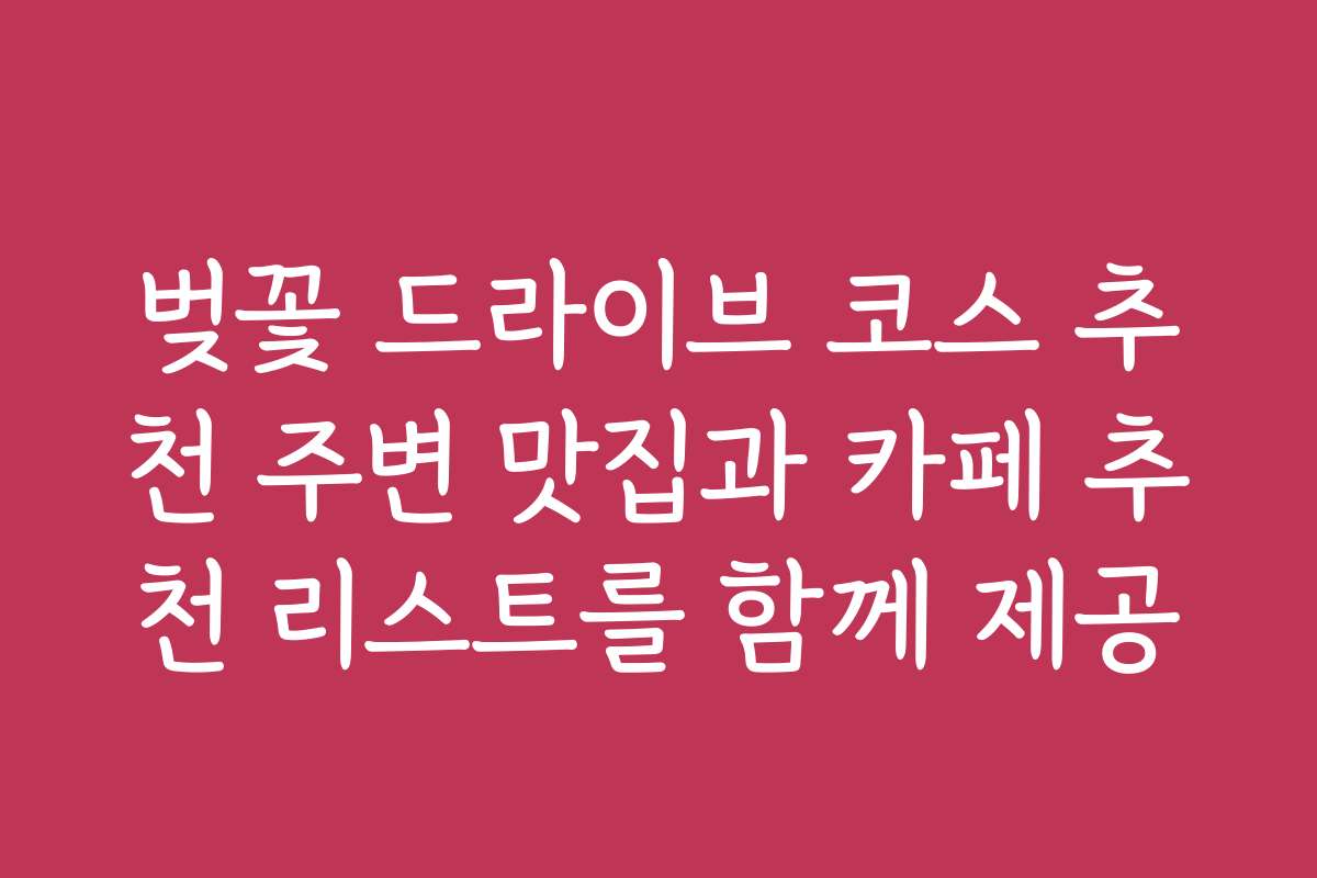 벚꽃 드라이브 코스 추천 주변 맛집과 카페 추천 리스트를 함께 제공 벚꽃 드라이브 코스 추천 주변 맛집과 카페 추천 리스트를 함께 제공