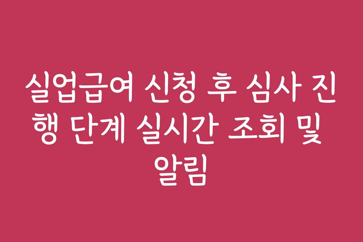 실업급여 신청 후 심사 진행 단계 실시간 조회 및 알림