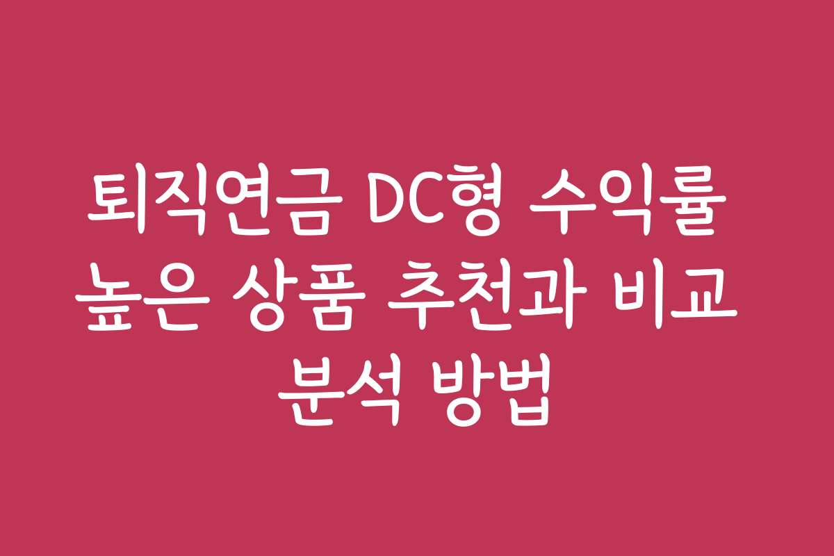 퇴직연금 DC형 수익률 높은 상품 추천과 비교 분석 방법