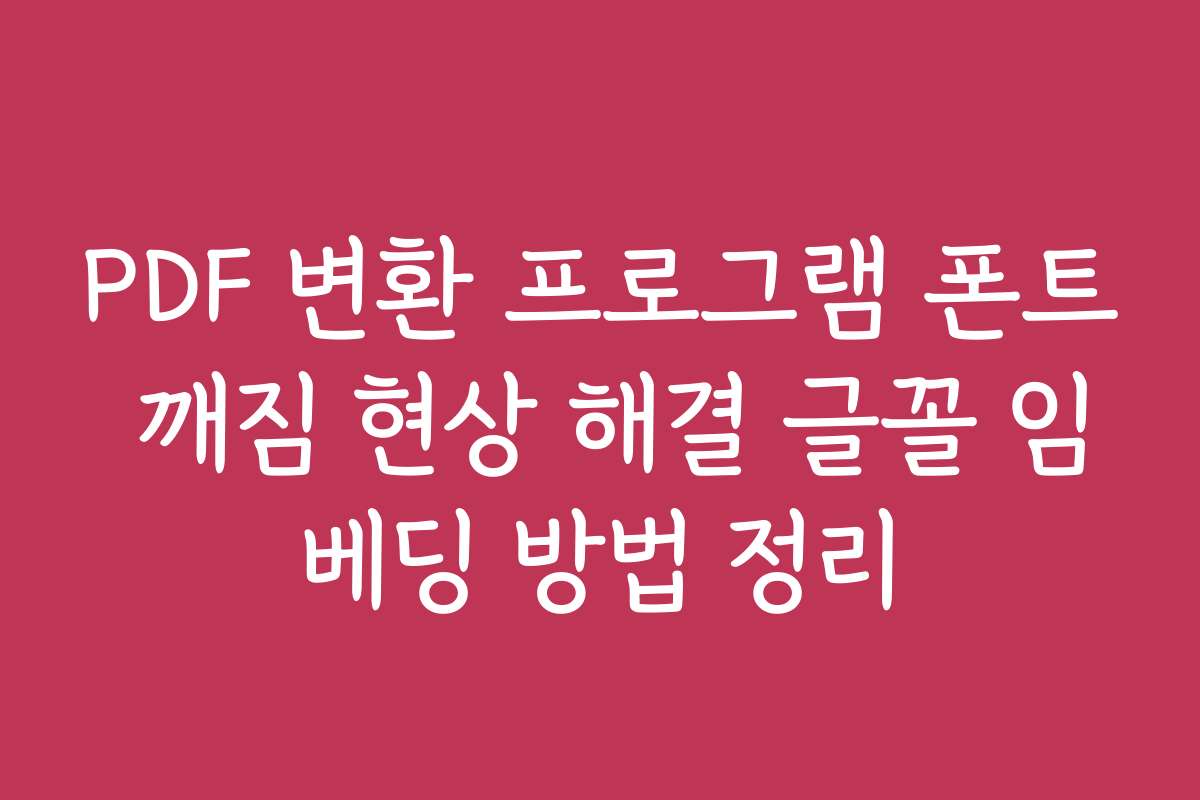 PDF 변환 프로그램 폰트 깨짐 현상 해결 글꼴 임베딩 방법 정리