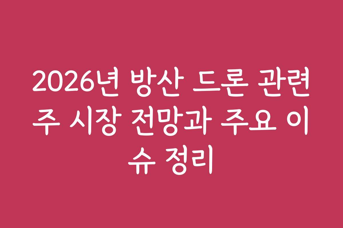 2026년 방산 드론 관련주 시장 전망과 주요 이슈 정리