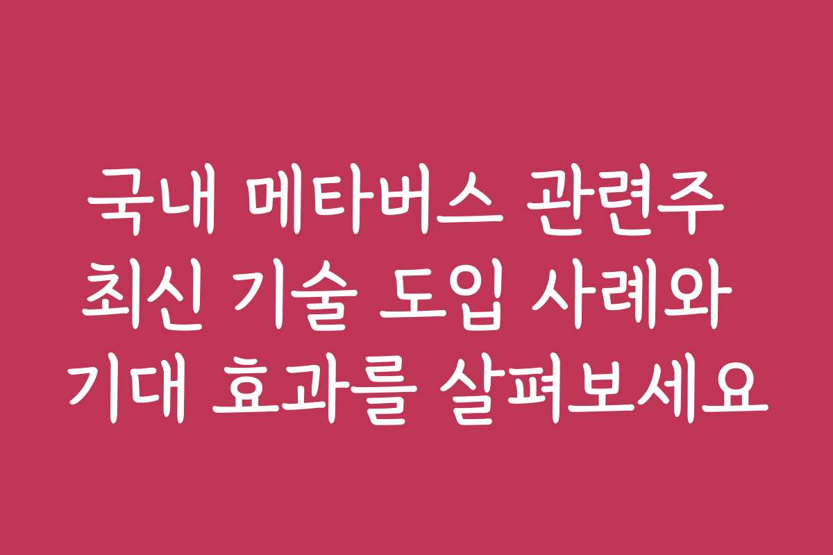 국내 메타버스 관련주 최신 기술 도입 사례와 기대 효과를 살펴보세요 국내 메타버스 관련주 최신 기술 도입 사례와 기대 효과를 살펴보세요