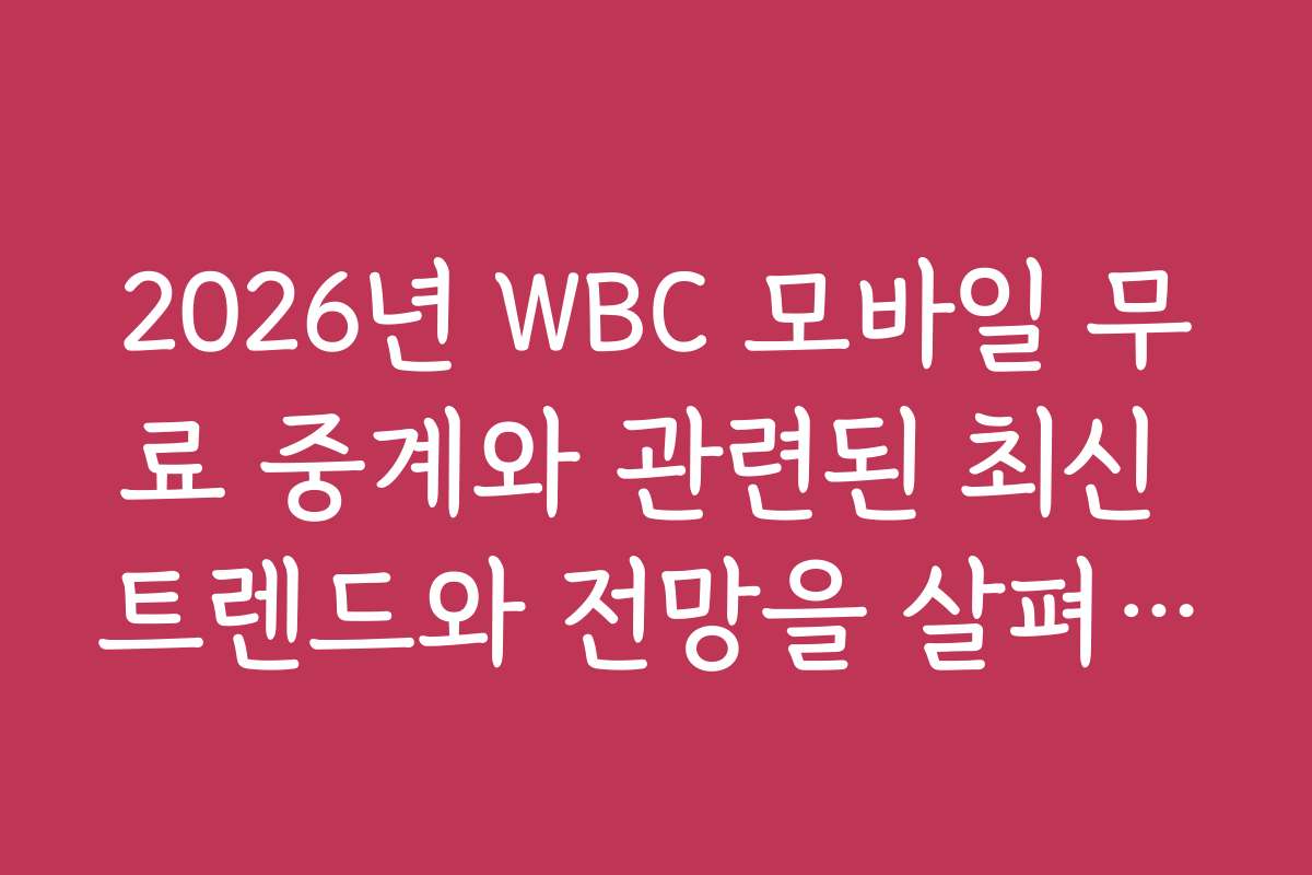 2026년 WBC 모바일 무료 중계와 관련된 최신 트렌드와 전망을 살펴보세요