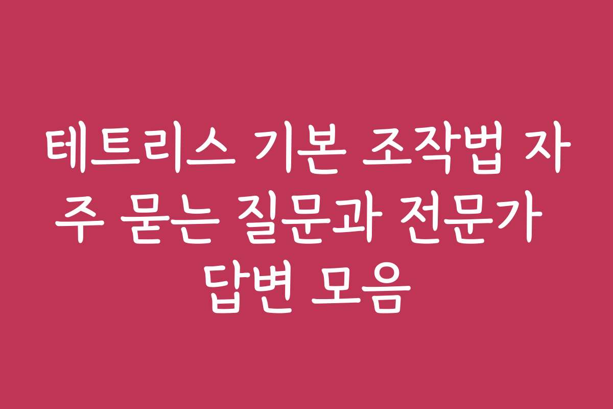 테트리스 기본 조작법 자주 묻는 질문과 전문가 답변 모음