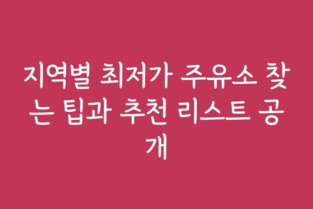 지역별 최저가 주유소 찾는 팁과 추천 리스트 공개