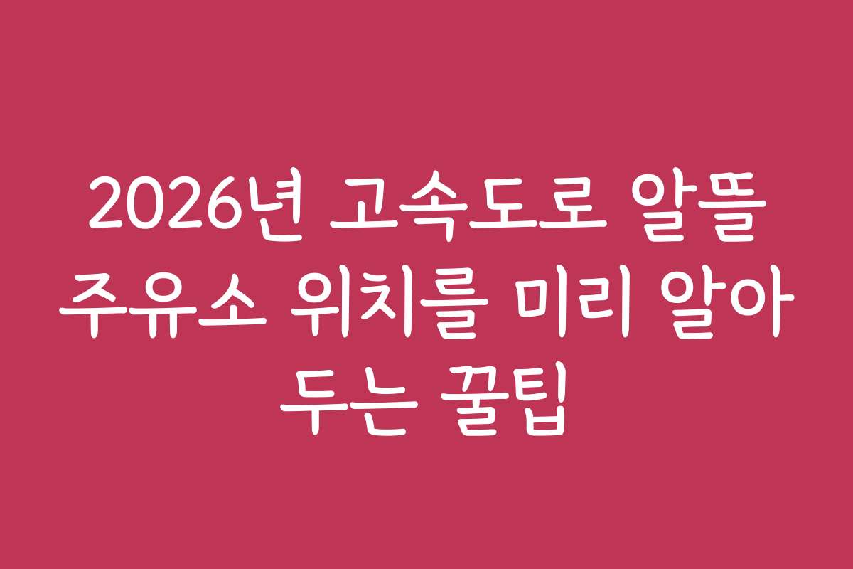2026년 고속도로 알뜰주유소 위치를 미리 알아두는 꿀팁