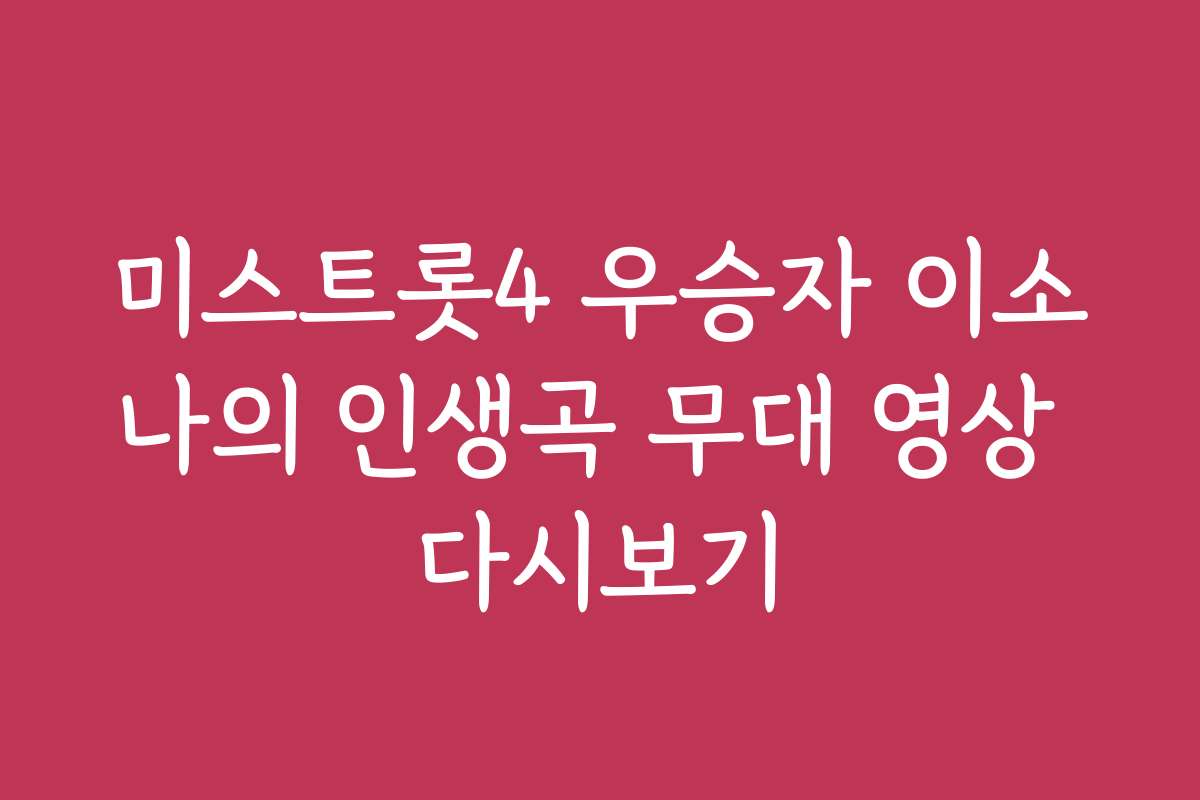 미스트롯4 우승자 이소나의 인생곡 무대 영상 다시보기