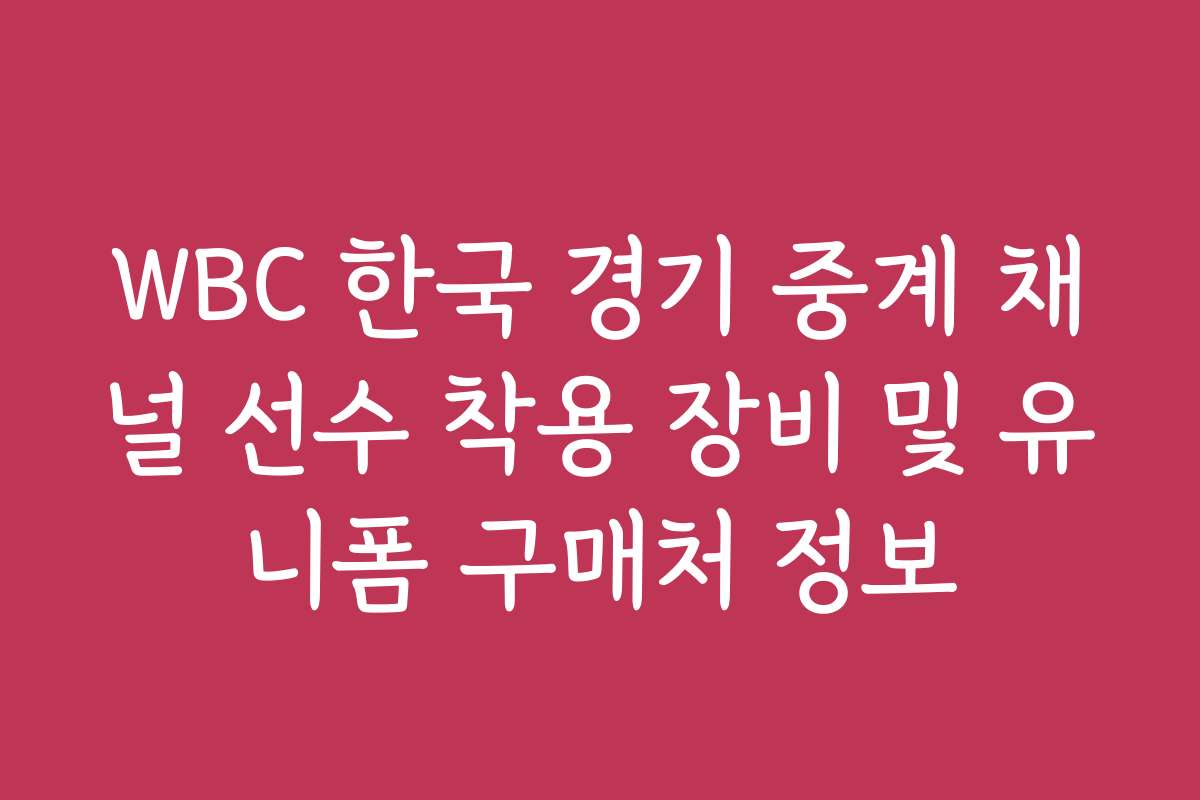 WBC 한국 경기 중계 채널 선수 착용 장비 및 유니폼 구매처 정보