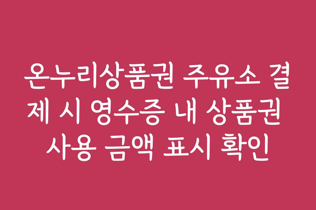 온누리상품권 주유소 결제 시 영수증 내 상품권 사용 금액 표시 확인 온누리상품권 주유소 결제 시 영수증 내 상품권 사용 금액 표시 확인