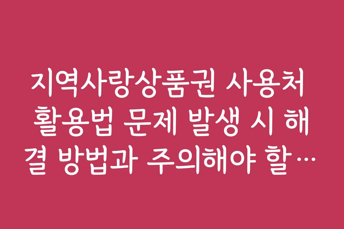 지역사랑상품권 사용처 활용법 문제 발생 시 해결 방법과 주의해야 할 점은 무엇일까요 지역사랑상품권 사용처 활용법 문제 발생 시 해결 방법과 주의해야 할 점은 무엇일까요