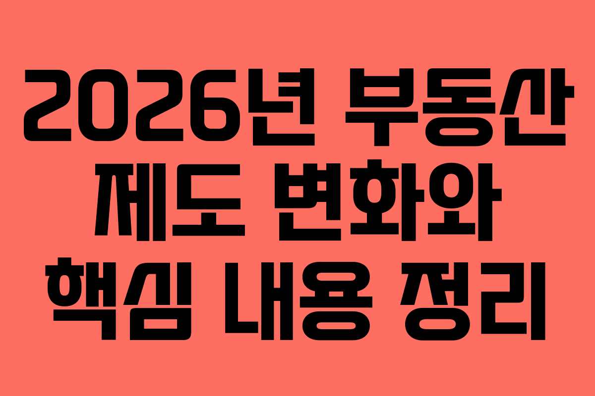 2026년 부동산 제도 변화와 핵심 내용 정리