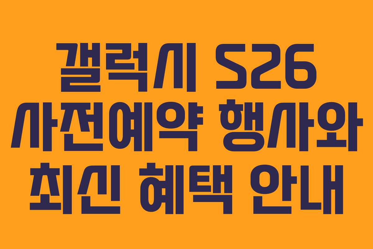 갤럭시 S26 사전예약 행사와 최신 혜택 안내