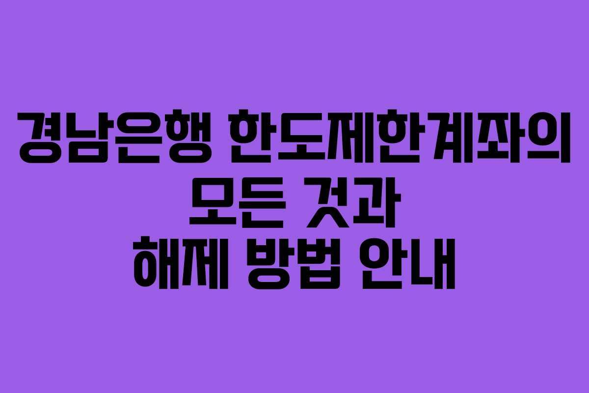 경남은행 한도제한계좌의 모든 것과 해제 방법 안내