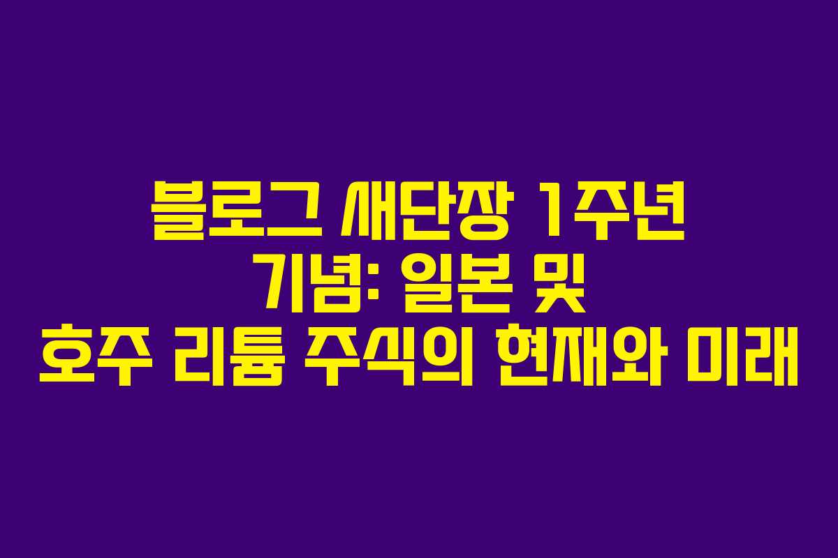 블로그 새단장 1주년 기념: 일본 및 호주 리튬 주식의 현재와 미래 블로그 새단장 1주년 기념: 일본 및 호주 리튬 주식의 현재와 미래