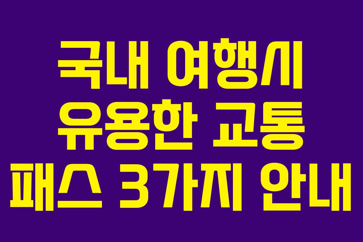 국내 여행시 유용한 교통 패스 3가지 안내 국내 여행시 유용한 교통 패스 3가지 안내