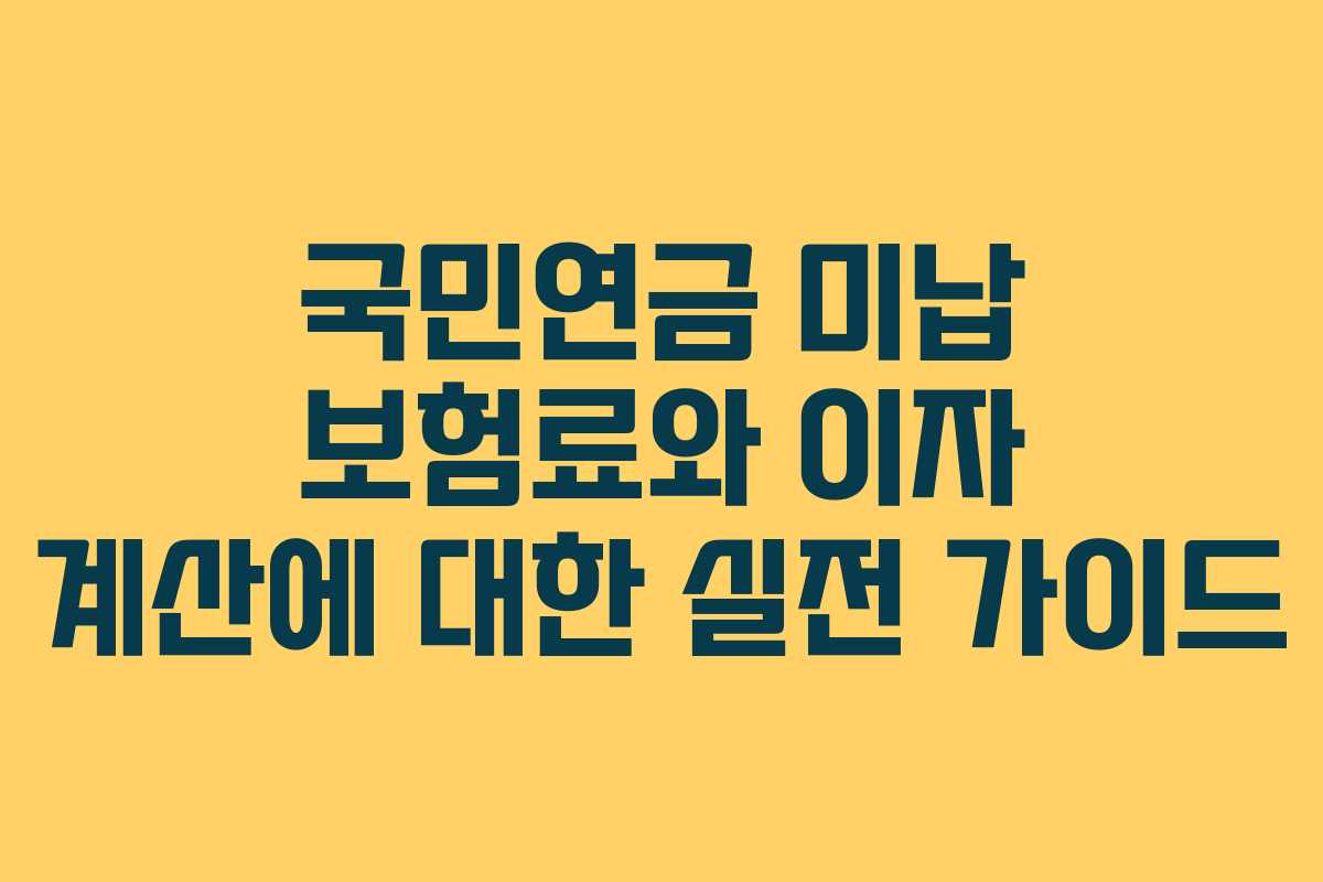 국민연금 미납 보험료와 이자 계산에 대한 실전 가이드