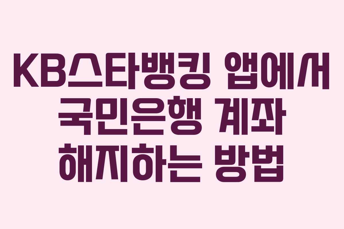 KB스타뱅킹 앱에서 국민은행 계좌 해지하는 방법 KB스타뱅킹 앱에서 국민은행 계좌 해지하는 방법
