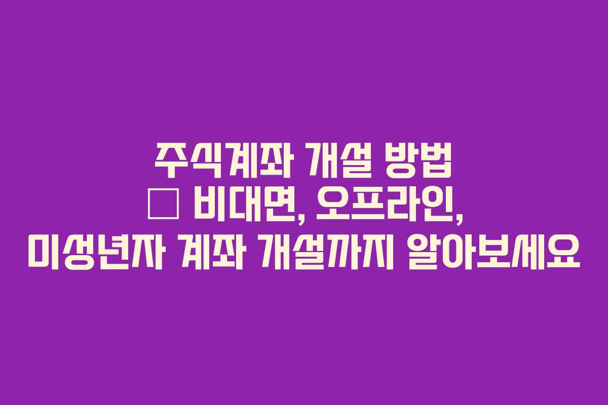 주식계좌 개설 방법 – 비대면, 오프라인, 미성년자 계좌 개설까지 알아보세요 주식계좌 개설 방법 – 비대면, 오프라인, 미성년자 계좌 개설까지 알아보세요