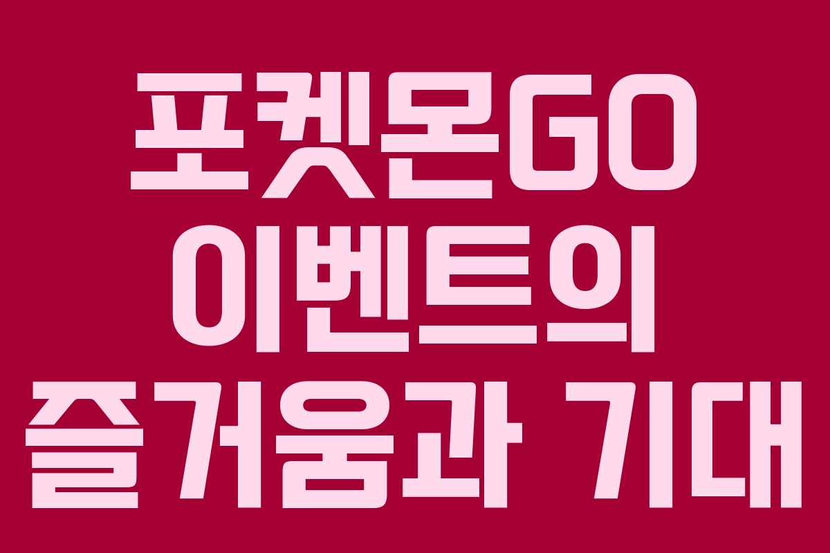 포켓몬GO 이벤트의 즐거움과 기대 포켓몬GO 이벤트의 즐거움과 기대