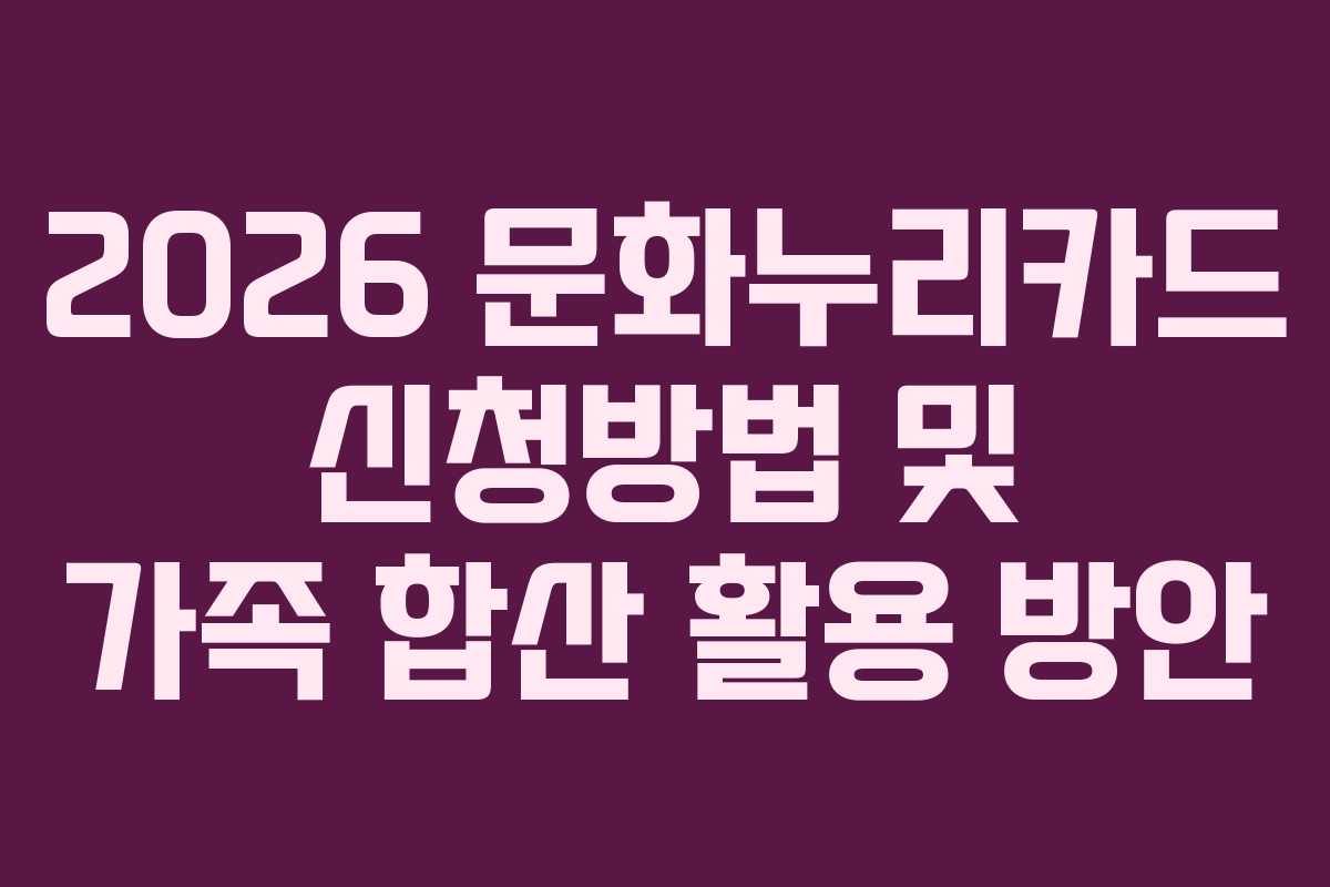 2026 문화누리카드 신청방법 및 가족 합산 활용 방안