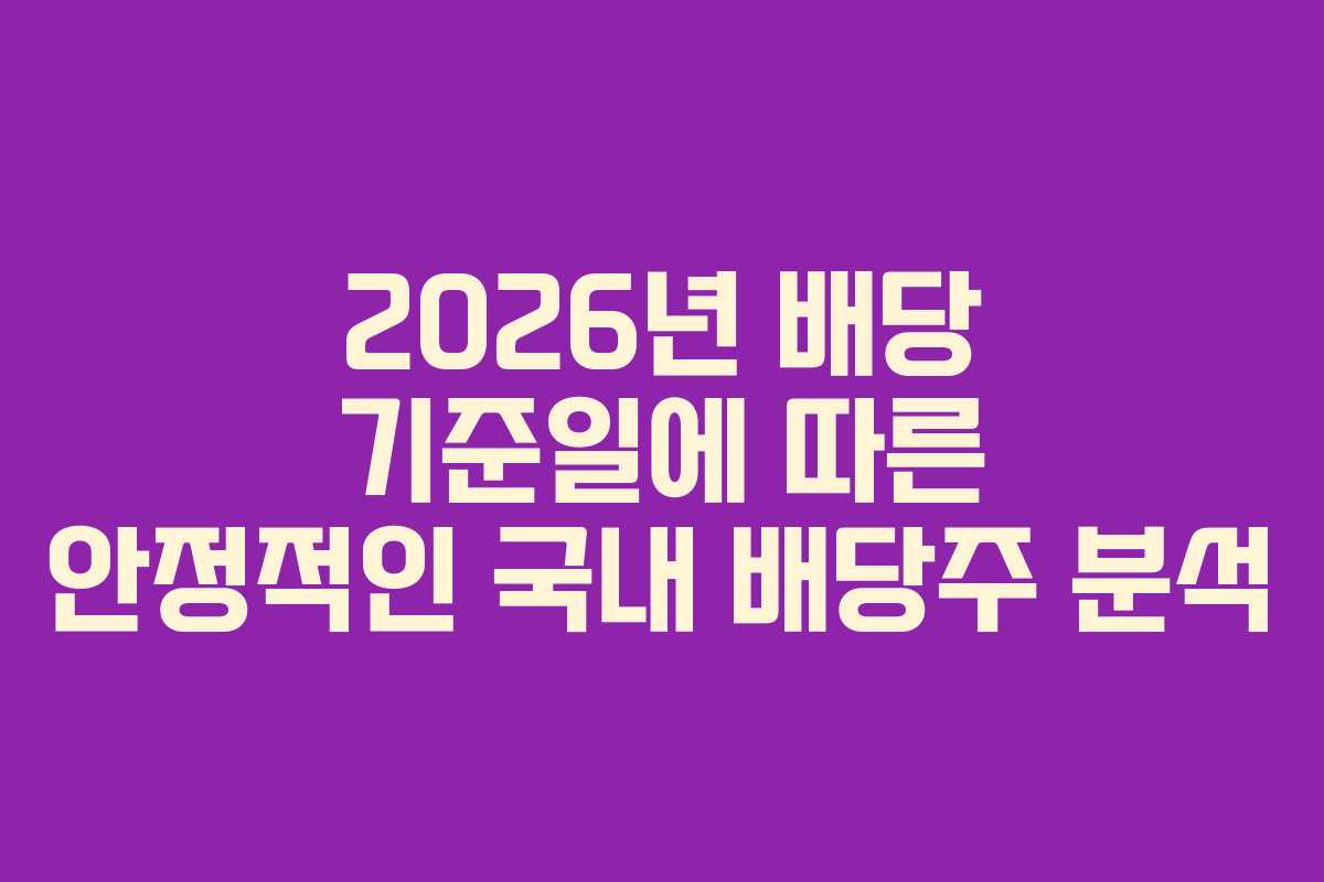 2026년 배당 기준일에 따른 안정적인 국내 배당주 분석
