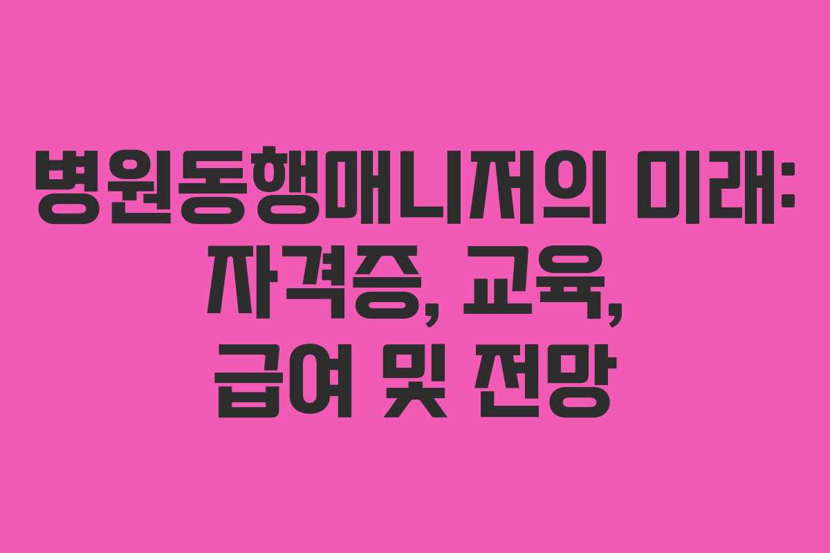 병원동행매니저의 미래: 자격증, 교육, 급여 및 전망 병원동행매니저의 미래: 자격증, 교육, 급여 및 전망