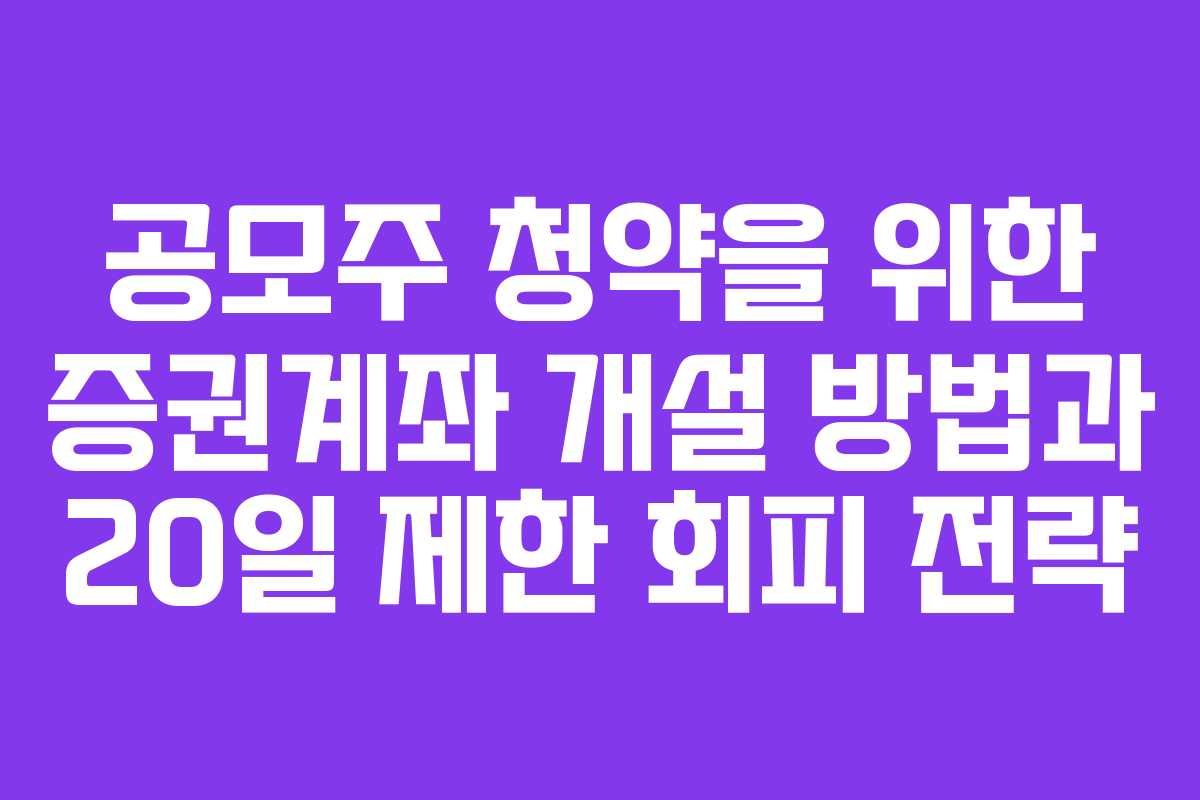 공모주 청약을 위한 증권계좌 개설 방법과 20일 제한 회피 전략