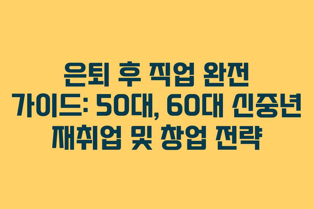 은퇴 후 직업 완전 가이드: 50대, 60대 신중년 재취업 및 창업 전략 은퇴 후 직업 완전 가이드: 50대, 60대 신중년 재취업 및 창업 전략