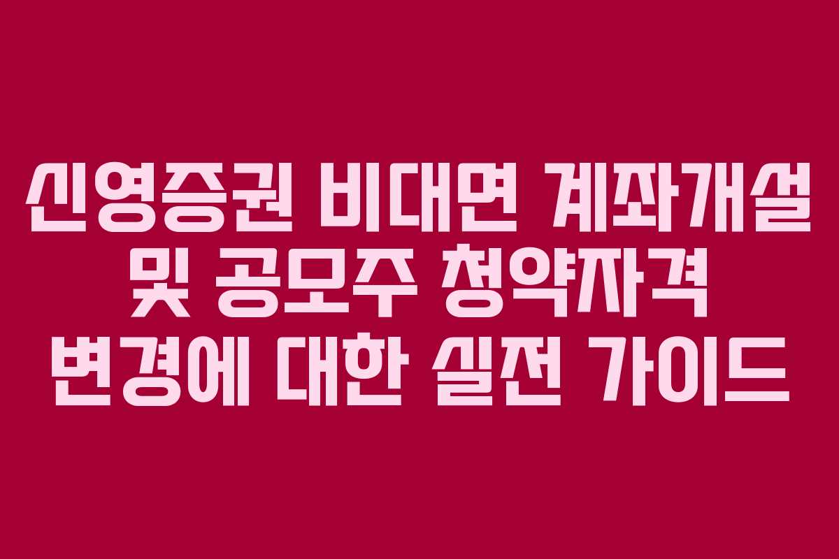 신영증권 비대면 계좌개설 및 공모주 청약자격 변경에 대한 실전 가이드 신영증권 비대면 계좌개설 및 공모주 청약자격 변경에 대한 실전 가이드