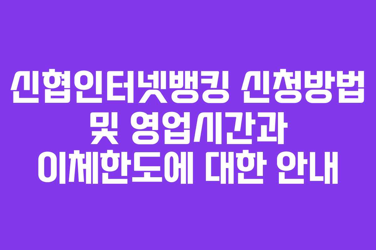 신협인터넷뱅킹 신청방법 및 영업시간과 이체한도에 대한 안내 신협인터넷뱅킹 신청방법 및 영업시간과 이체한도에 대한 안내