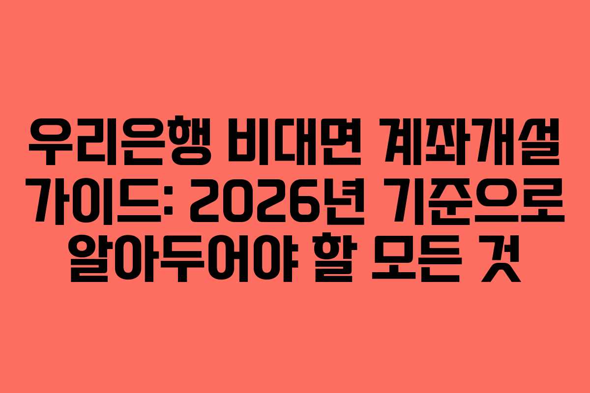 우리은행 비대면 계좌개설 가이드: 2026년 기준으로 알아두어야 할 모든 것