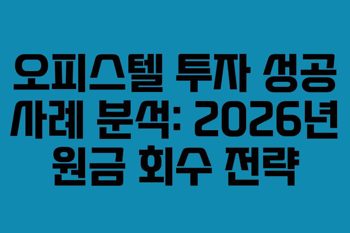 오피스텔 투자 성공 사례 분석: 2026년 원금 회수 전략