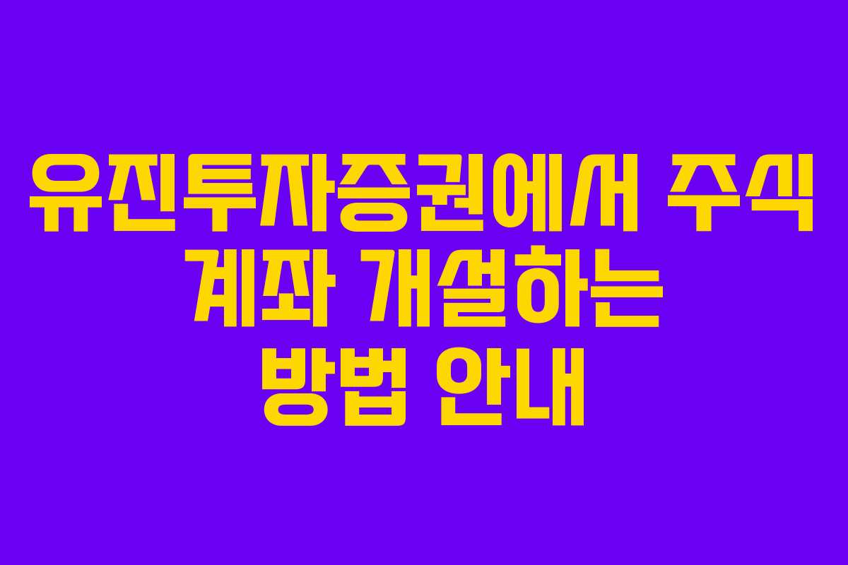 유진투자증권에서 주식 계좌 개설하는 방법 안내 유진투자증권에서 주식 계좌 개설하는 방법 안내