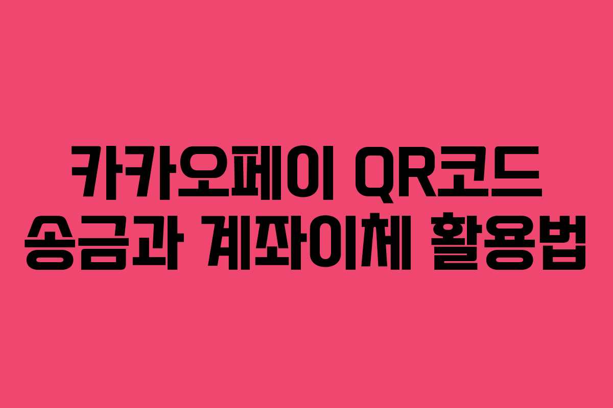 카카오페이 QR코드 송금과 계좌이체 활용법 카카오페이 QR코드 송금과 계좌이체 활용법
