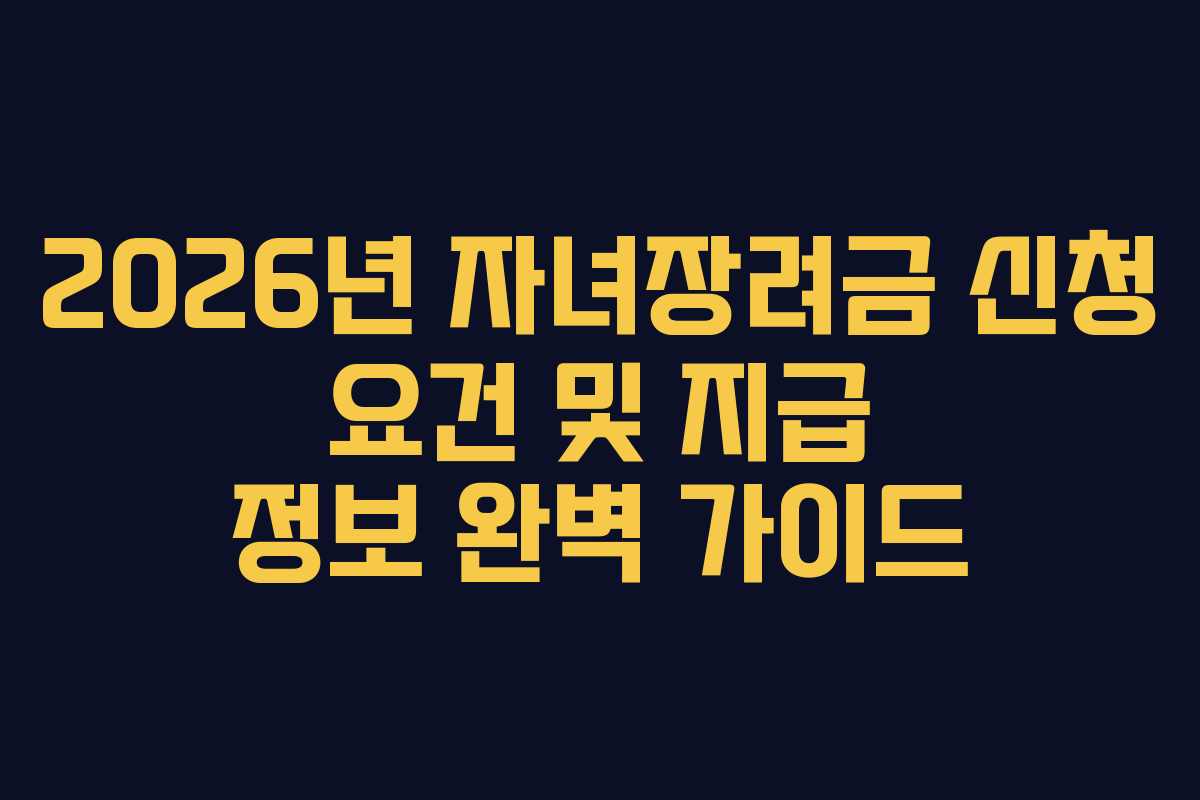 2026년 자녀장려금 신청 요건 및 지급 정보 완벽 가이드 2026년 자녀장려금 신청 요건 및 지급 정보 완벽 가이드