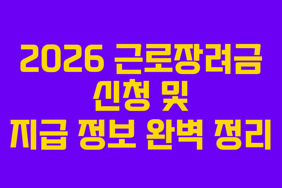 2026 근로장려금 신청 및 지급 정보 완벽 정리 2026 근로장려금 신청 및 지급 정보 완벽 정리