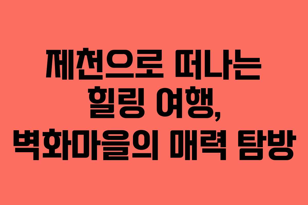 제천으로 떠나는 힐링 여행, 벽화마을의 매력 탐방