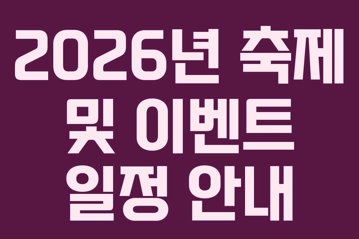 2026년 축제 및 이벤트 일정 안내 2026년 축제 및 이벤트 일정 안내