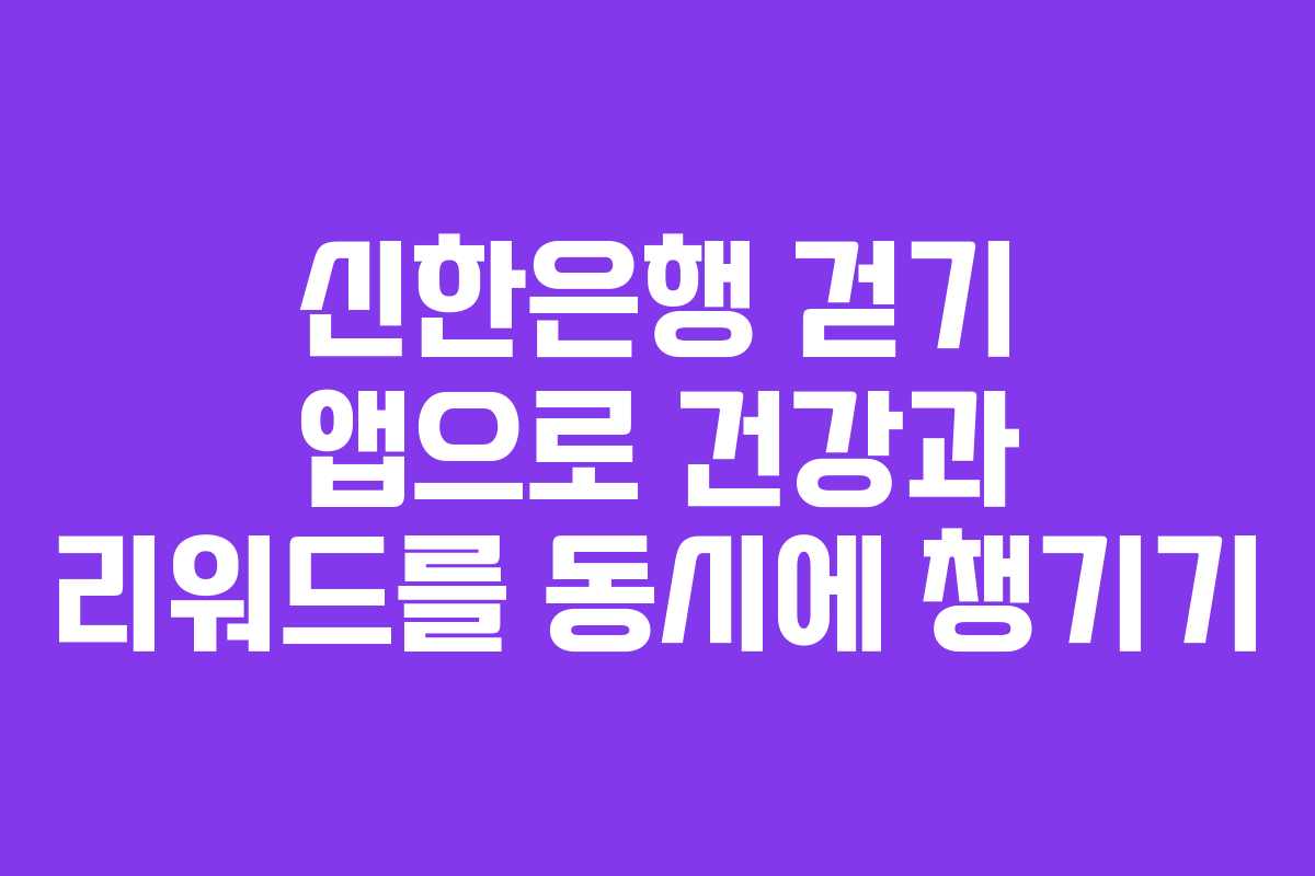 신한은행 걷기 앱으로 건강과 리워드를 동시에 챙기기